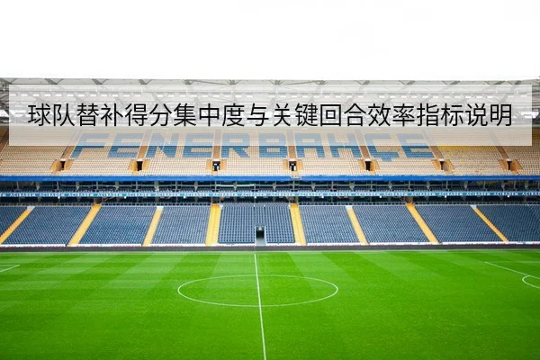 球队替补得分集中度与关键回合效率指标说明